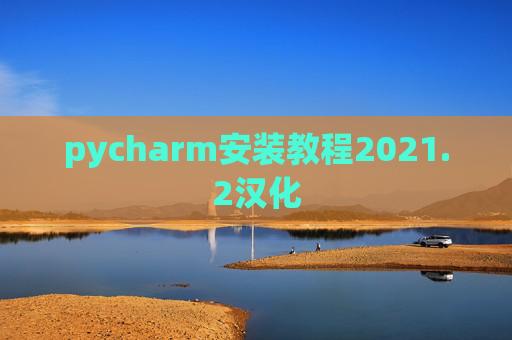 pycharm安装教程2021.2汉化 pycharm安装教程2021.2汉化